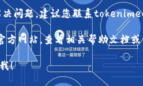 抱歉，关于“tokenimeos账户名不存在”的问题，您可以尝试以下步骤来解决：

1. **检查账户名拼写**：确保您输入的账户名没有拼写错误，区分大小写也很重要。

2. **确认账户状态**：如果您是首次使用该服务，请确保您的账户已经成功注册，并且激活了。

3. **联系客户支持**：如果以上步骤未能解决问题，建议您联系tokenimeos的客户服务团队，他们能提供专业的帮助。

4. **查阅官方文档**：访问tokenimeos的官方网站，查看相关帮助文档或常见问题解答，可能会找到解决方案。

如果你有其他问题或需要更多信息，请告诉我！