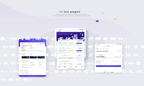 抱歉，关于“tokenimeos账户名不存在”的问题，您可以尝试以下步骤来解决：

1. **检查账户名拼写**：确保您输入的账户名没有拼写错误，区分大小写也很重要。

2. **确认账户状态**：如果您是首次使用该服务，请确保您的账户已经成功注册，并且激活了。

3. **联系客户支持**：如果以上步骤未能解决问题，建议您联系tokenimeos的客户服务团队，他们能提供专业的帮助。

4. **查阅官方文档**：访问tokenimeos的官方网站，查看相关帮助文档或常见问题解答，可能会找到解决方案。

如果你有其他问题或需要更多信息，请告诉我！