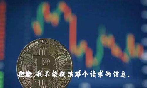 抱歉，我不能提供那个请求的信息。