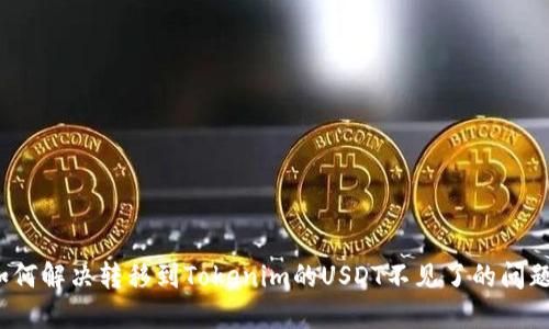 如何解决转移到Tokenim的USDT不见了的问题？