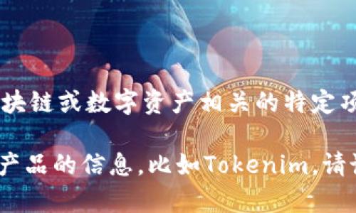 Tokenim（或类似名称）不是一个广为人知的语言或术语。在某些上下文中，它可能指代与加密货币、区块链或数字资产相关的特定项目、技术或概念。为了准确理解Tokenim的含义，您可以提供更多的背景信息，或者它的具体应用场景。

在当前的技术和加密货币领域，有很多新名词和项目不断涌现。如果您正在询问有关某个特定项目或产品的信息，比如Tokenim，请说明这个词出现的背景和特定用途，这样我才可以更好地回答您的问题。