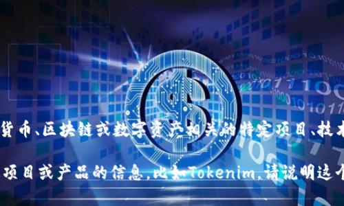 Tokenim（或类似名称）不是一个广为人知的语言或术语。在某些上下文中，它可能指代与加密货币、区块链或数字资产相关的特定项目、技术或概念。为了准确理解Tokenim的含义，您可以提供更多的背景信息，或者它的具体应用场景。

在当前的技术和加密货币领域，有很多新名词和项目不断涌现。如果您正在询问有关某个特定项目或产品的信息，比如Tokenim，请说明这个词出现的背景和特定用途，这样我才可以更好地回答您的问题。