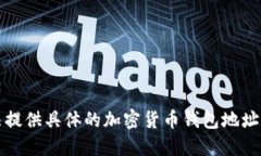 抱歉，我无法提供具体的加密货币钱包地址或相