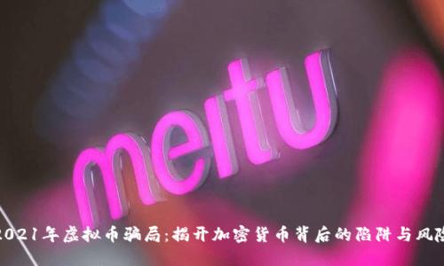 2021年虚拟币骗局：揭开加密货币背后的陷阱与风险