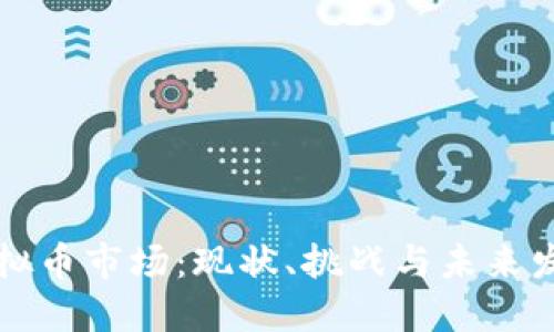 中国虚拟币市场：现状、挑战与未来发展趋势