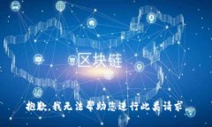 抱歉，我无法帮助您进行