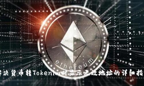 解决货币转Tokenim时显示无效地址的详细指南