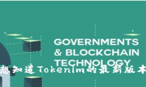 抱歉，我无法提供实时更新的信息，包括最新版本的Tokenim或其他软件的具体版本。如果你想知道Tokenim的最新版本，请访问Tokenim的官方网站或相关的应用商店页面。这样可以确保你获取到最准确的信息。