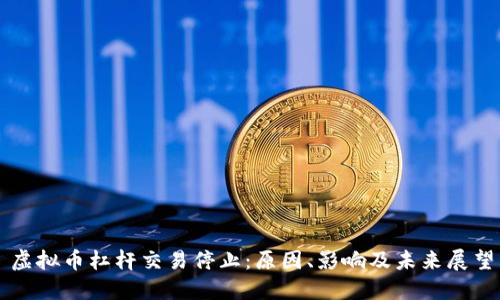 虚拟币杠杆交易停止：原因、影响及未来展望