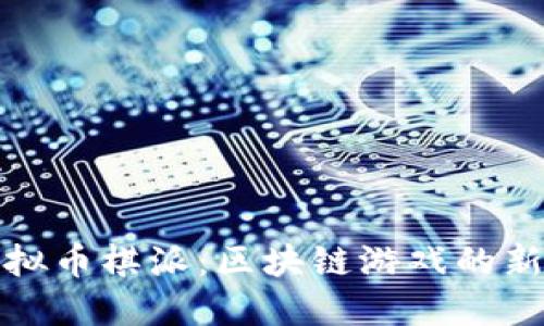 探索虚拟币棋派：区块链游戏的新兴代表