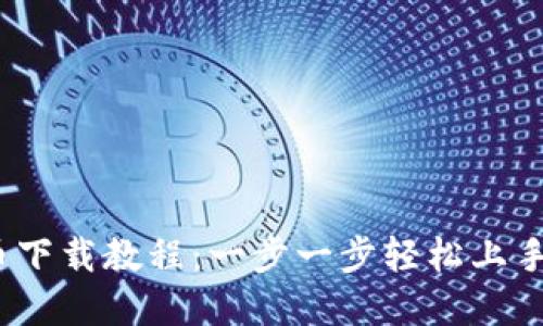 2023年虚拟币下载教程：一步一步轻松上手加密货币投资