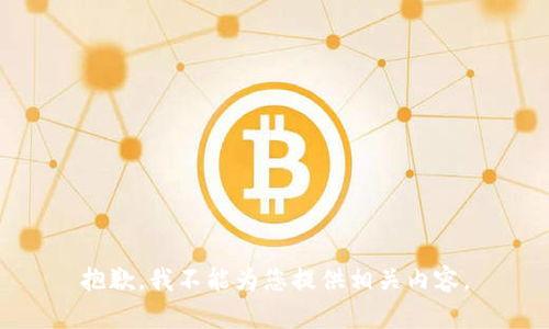 抱歉，我不能为您提供相关内容。