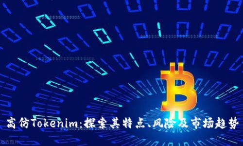 高仿Tokenim：探索其特点、风险及市场趋势