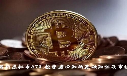 全面解析虚拟币ATR：投资者必知的基础知识及市场动态