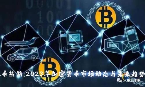 虚拟币热销：2023年加密货币市场动态与未来趋势分析