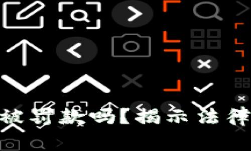 : 交易虚拟币会被罚款吗？揭示法律风险与合规措施