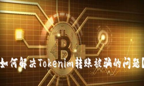 如何解决Tokenim转账被骗的问题？