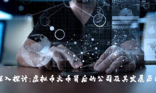 深入探讨：虚拟币火币背后的公司及其发展历程