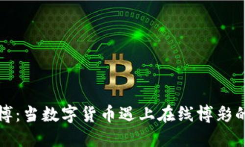 虚拟币与赌博：当数字货币遇上在线博彩的风险与机遇