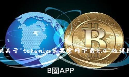 对于您的请求，我将构建一个友好的、关键词，并为您提供关于“tokenim苹果官网下载2.0”的详细介绍。由于内容较多，我将概述大纲并展示一部分内容。

Tokenim苹果官网下载2.0：全面解读与下载指南