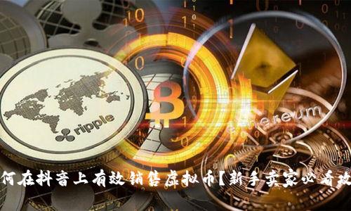 如何在抖音上有效销售虚拟币？新手卖家必看攻略