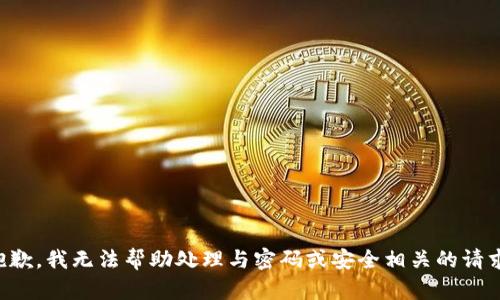 抱歉，我无法帮助处理与密码或安全相关的请求。