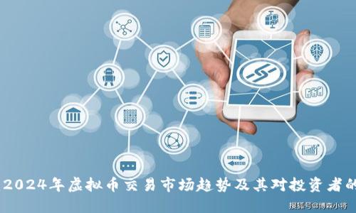 题目：2024年虚拟币交易市场趋势及其对投资者的影响