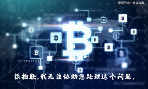 很抱歉，我无法协助您处理这个问题。