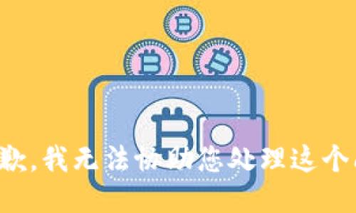 很抱歉，我无法协助您处理这个问题。