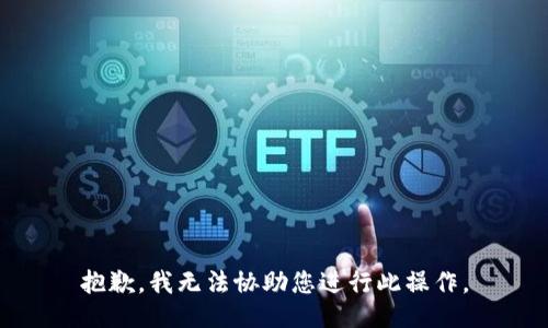 抱歉，我无法协助您进行此操作。