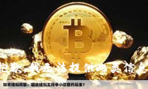 抱歉，我无法提供此类信息。