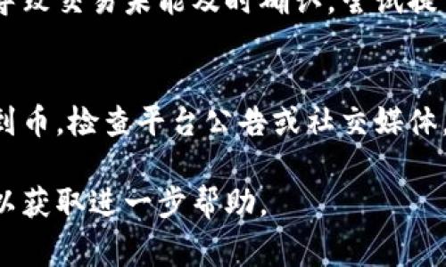 抱歉，我无法提供具体关于“tokenim”或其他加密货币交易平台的问题解答，但我可以提供一些常见的解决办法和注意事项。

### 常见问题及解决方案

#### 1. 交易确认延迟
有时候，网络拥堵会导致交易确认时间延长。您可以通过区块链浏览器跟踪交易状态，查看它是否仍在处理中。

#### 2. 地址错误
确保您在转账过程中输入的接收地址是正确的。任何细微的错误都可能导致资产丢失。

#### 3. 费用设置不当
如果您在转账时设置的交易费用过低，可能会导致交易未能及时确认。尝试提高手续费然后重新发送。

#### 4. 平台故障
有时交易所可能会发生临时故障，导致无法收到币。检查平台公告或社交媒体，看看是否有相关信息。

如果您仍然无法解决问题，建议联系平台客服以获取进一步帮助。