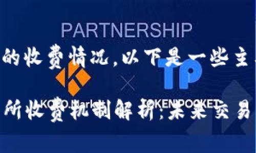 关于Tokenim交易所的收费情况，以下是一些主要方面的解析：

### Tokenim交易所收费机制解析：未来交易所费用发展的新趋势