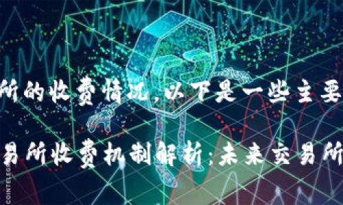 关于Tokenim交易所的收费情况，以下是一些主要方面的解析：

### Tokenim交易所收费机制解析：未来交易所费用发展的新趋势
