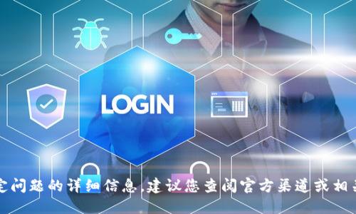 抱歉，我无法提供关于这个特定问题的详细信息。建议您查阅官方渠道或相关社区获取最新的资讯和支持。