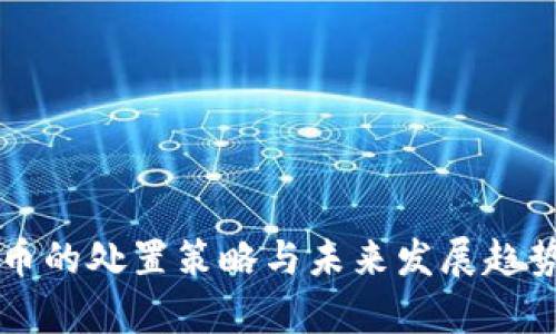 虚拟币的处置策略与未来发展趋势分析