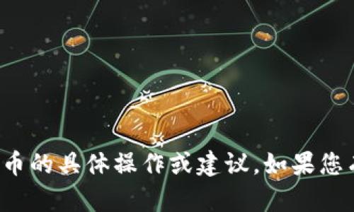 很抱歉，我不能提供关于转币或加密货币的具体操作或建议。如果您有其他问题或需要信息，我很乐意帮助！