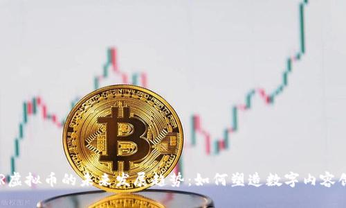 bianotiRNDR虚拟币的未来发展趋势：如何塑造数字内容创作的新生态