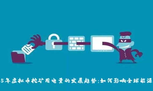 2025年虚拟币挖矿用电量的发展趋势：如何影响全球能源需求
