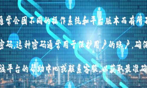 Tokenim 是一种数字资产管理和交易平台，其具体的功能和安全性设置，通常会因不同的操作系统和平台版本而有所不同。为了获得准确的信息，建议您查看 Tokenim 的官方网站或相关文档。

不过，大致来说，许多数字资产交易平台都设有一定的安全措施，包括交易密码。这种密码通常用于保护用户的账户，确保只有经过授权的人才能进行交易或转账操作。

如果您对 Tokenim 或类似平台的交易密码有具体问题，建议您直接查看该平台的帮助中心或联系客服，以获取最准确的信息。