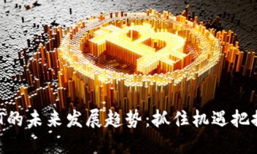 虚拟币CBT的未来发展趋势：抓住机遇把握市场脉搏