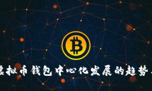 未来虚拟币钱包中心化发展的趋势与挑战
