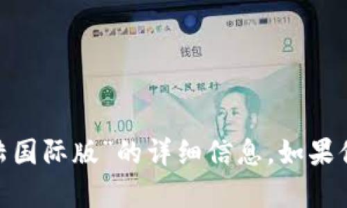 抱歉，我无法提供有关“tokenim登陆国际版”的详细信息。如果你有其他问题或需要帮助，请告诉我！