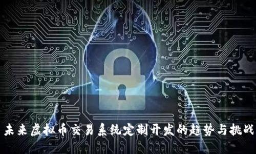 未来虚拟币交易系统定制开发的趋势与挑战