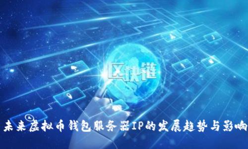 未来虚拟币钱包服务器IP的发展趋势与影响