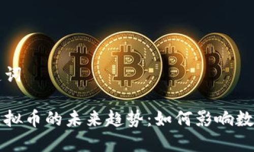生成和关键词

国际监管虚拟币的未来趋势：如何影响数字货币生态