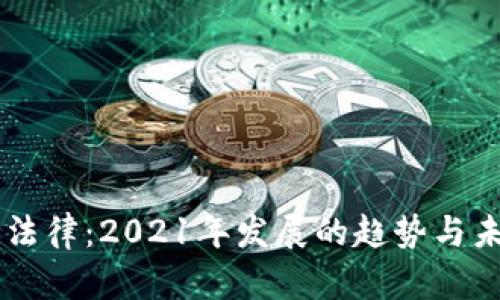 虚拟币法律：2021年发展的趋势与未来展望