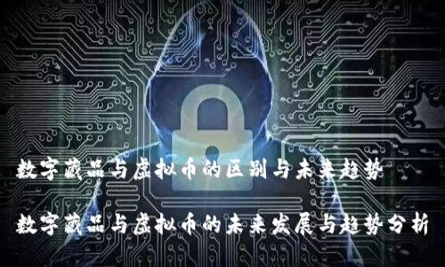 数字藏品与虚拟币的区别与未来趋势

数字藏品与虚拟币的未来发展与趋势分析