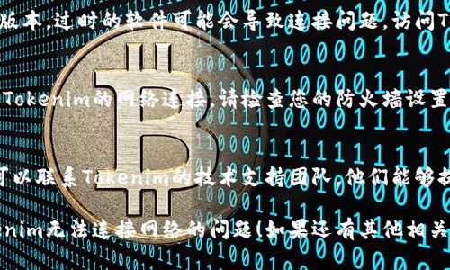 对于Tokenim无法连接互联网的问题，您可以尝试以下几个步骤来排查和解决问题：

### 1. 网络连接检查
首先，请确保您的设备已连接到互联网。您可以打开浏览器，访问几个不同的网站，看能否正常加载。

### 2. 重启设备
有时候，短暂的故障可能通过重启设备得到解决。尝试重启您的计算机或手机，并重新连接Tokenim。

### 3. 检查Tokenim的设置
确保Tokenim的配置正确。检查其网络设置，包括Wi-Fi密码是否输入正确，或VPN设置是否影响连接。

### 4. 更新软件
确保您使用的Tokenim软件是最新版本。过时的软件可能会导致连接问题。访问Tokenim的官方网站，下载最新版本。

### 5. 防火墙和安全软件
有些防火墙或安全软件可能会阻止Tokenim的网络连接。请检查您的防火墙设置，确保Tokenim被允许访问网络。

### 6. 联系技术支持
如果上述方法都无法解决问题，您可以联系Tokenim的技术支持团队，他们能够提供更专业的帮助。

希望以上步骤能够帮助您解决Tokenim无法连接网络的问题！如果还有其他相关问题，欢迎随时提问。