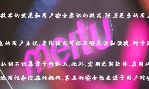 使用 Tokenim 或类似的去中心化金融 (DeFi) 工具时，用户常常会关心安全性和隐私保护。下面我们将详细探讨 Tokenim 的使用是否安全，尤其是在不联网的情况下。

什么是 Tokenim？
Tokenim 是一种去中心化的金融工具，旨在为用户提供简便的数字资产管理和交易功能。它通常支持不同类型的加密货币和代币的交易，并允许用户通过智能合约进行无信任的交易。

不联网使用 Tokenim 的意义
在当前的数字货币环境中，不联网的使用模式通常被称为“离线模式”。这种模式的主要意义在于提高用户的安全性和隐私保护。联网时，用户的敏感信息可能被黑客和恶意软件窃取，而不联网则能大幅减少这样的风险。

安全性分析
1. **私钥保护**：在不联网的状态下，用户的私钥不会暴露于网络上，因此难以被黑客攻击。这是确保资产安全的基础。
2. **减少网络攻击机会**：不联网使用 Tokenim，用户就避免了常见的钓鱼攻击、网络间谍和 DDoS 攻击等风险。
3. **控制权在手**：用户在使用 Tokenim 的过程中，保持对其资产的完全控制权。即使在不联网的情况下，用户仍然可以利用硬件钱包等工具管理资产。

然而，使用 Tokenim 不联网也存在的一些挑战
1. **更新困难**：不联网的设备无法及时获得软件更新，可能存在漏洞。软件的及时更新通常是防范安全威胁的有效方式。
2. **交易的便利性**：在不联网的情况下，虽然安全性提高，但用户在进行交易时可能会感到不方便。例如，检查市场价格或进行实时交易的能力将受到限制。
3. **数据同步问题**：如果用户在离线状态下进行了一些操作，之后再连接网络时，可能会出现数据同步的问题。例如，交易记录可能与区块链上最新状态不一致。

图景展望：Tokenim 的未来安全性
对于 Tokenim 这样的去中心化金融工具而言，未来的安全性依赖于多个因素，特别是技术的发展和用户安全意识的提高。随着更多的用户加入这一领域，公共区块链的安全性和隐私保护措施有望不断改进。

常见问题解答
1. **Tokenim 的离线模式适合每一个人吗？**
不是每个用户都适合使用 Tokenim 的离线模式。对于高频交易者或需要实时市场信息的用户来说，离线模式可能不够灵活和便捷。对于那些更注重安全性的人，比如长期持有者或机构投资者，离线模式会是一个不错的选择。

2. **如何确保我的 Tokenim 账户安全？**
确保 Tokenim 账户安全的方法有很多。用户可以选择使用硬件钱包来存储私钥，确保私钥不被暴露于网络上。此外，定期更新软件、启用双重认证、选择复杂密码等都是有效的安全措施。

总之，虽然在不联网的状态下使用 Tokenim 可以提高安全性，但用户仍需谨慎考虑其适用性和潜在的挑战。真正的安全性来源于用户对安全的重视和全面的防护措施。